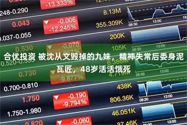 合优投资 被沈从文毁掉的九妹，精神失常后委身泥瓦匠，48岁活活饿死