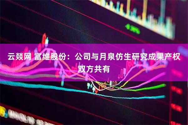 云燚网 富维股份：公司与月泉仿生研究成果产权双方共有