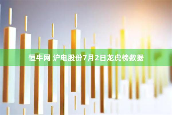 恒牛网 沪电股份7月2日龙虎榜数据