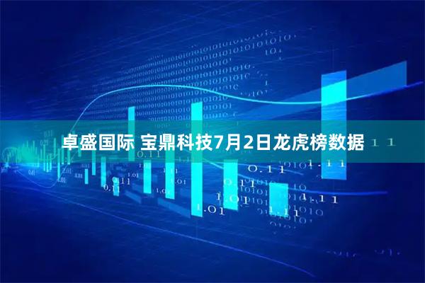 卓盛国际 宝鼎科技7月2日龙虎榜数据